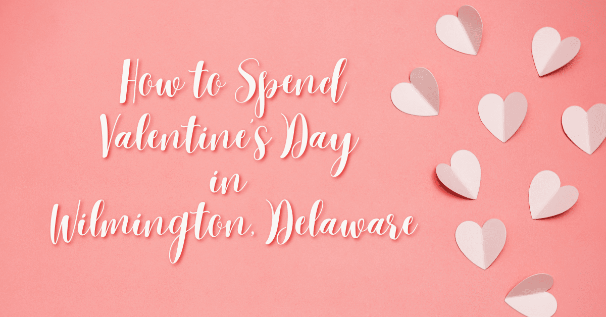 How to spend Valentines Day in Wilmington, Delaware